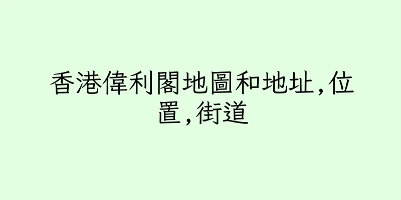 香港偉利閣地圖和地址,位置,街道