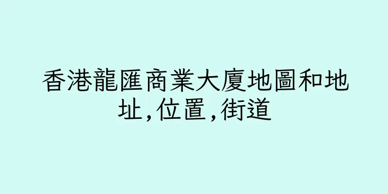 香港龍匯商業大廈地圖和地址,位置,街道
