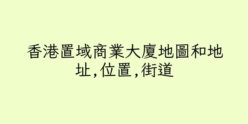 香港置域商業大廈地圖和地址,位置,街道