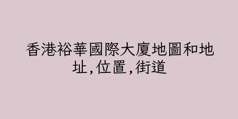 香港裕華國際大廈地圖和地址,位置,街道