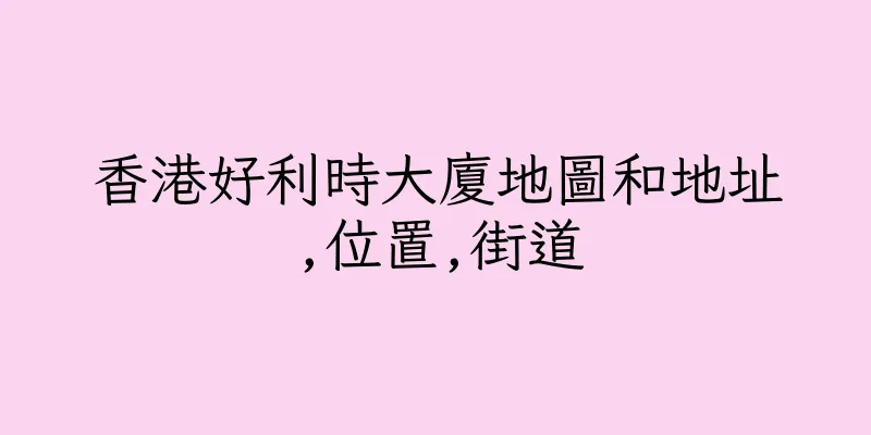 香港好利時大廈地圖和地址,位置,街道