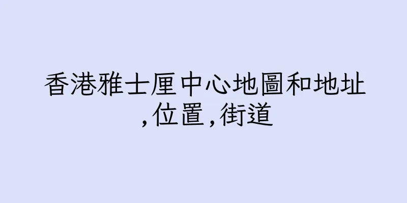 香港雅士厘中心地圖和地址,位置,街道