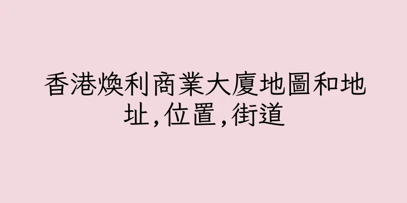 香港煥利商業大廈地圖和地址,位置,街道
