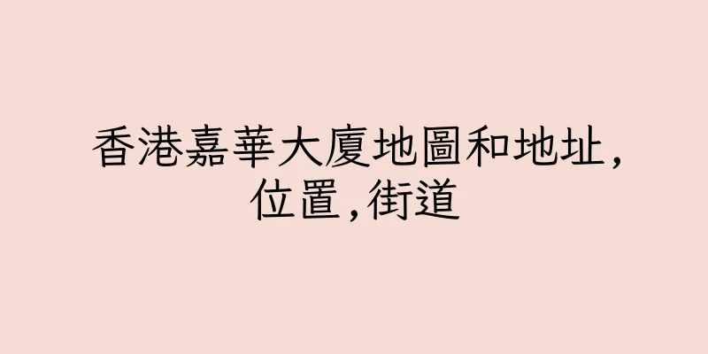香港嘉華大廈地圖和地址,位置,街道