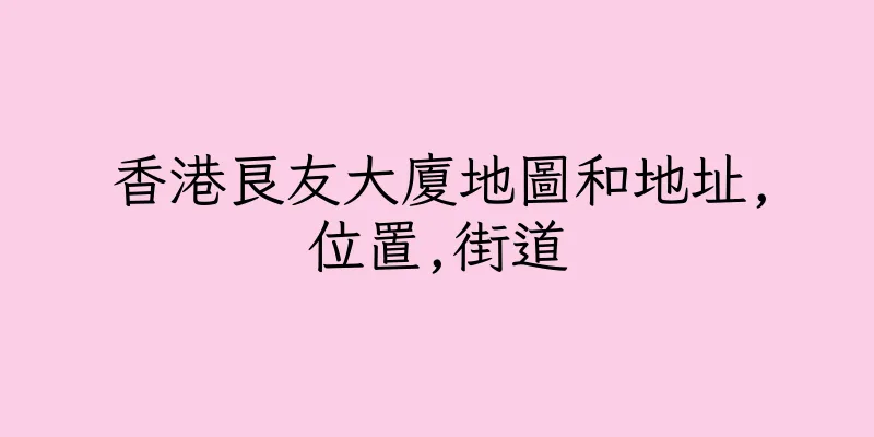 香港良友大廈地圖和地址,位置,街道