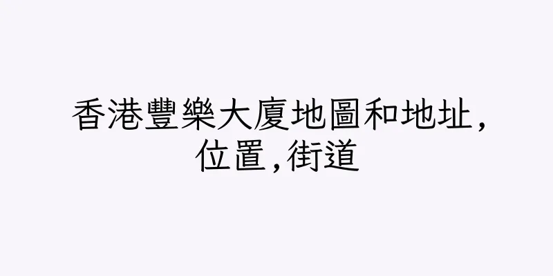 香港豐樂大廈地圖和地址,位置,街道