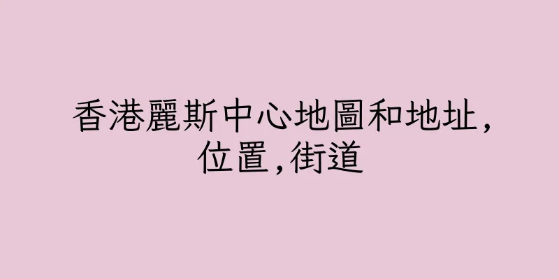 香港麗斯中心地圖和地址,位置,街道