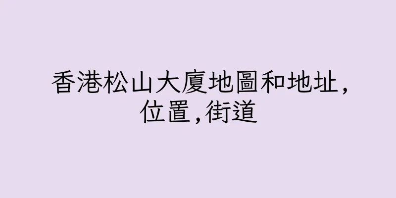 香港松山大廈地圖和地址,位置,街道
