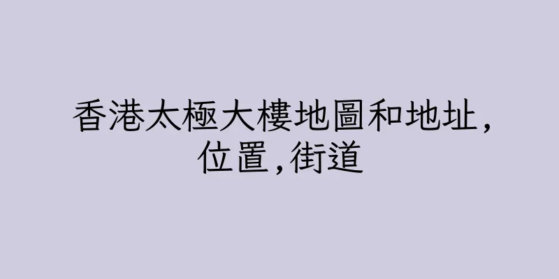 香港太極大樓地圖和地址,位置,街道