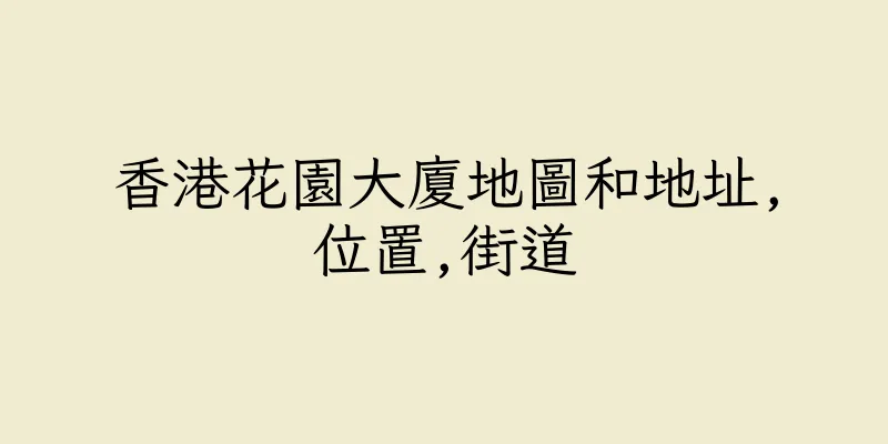 香港花園大廈地圖和地址,位置,街道