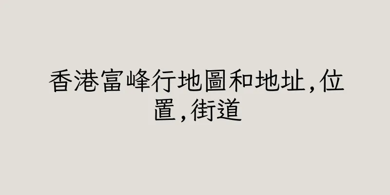 香港富峰行地圖和地址,位置,街道