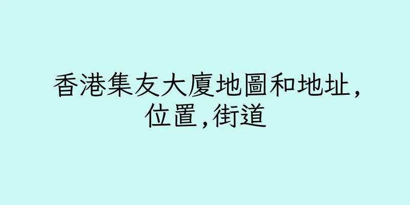 香港集友大廈地圖和地址,位置,街道