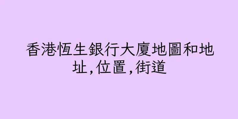 香港恆生銀行大廈地圖和地址,位置,街道