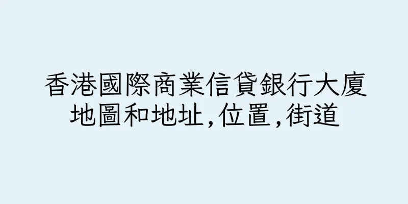 香港國際商業信貸銀行大廈地圖和地址,位置,街道