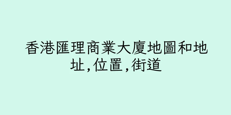 香港匯理商業大廈地圖和地址,位置,街道