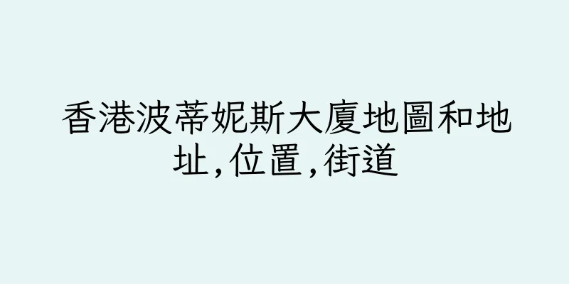 香港波蒂妮斯大廈地圖和地址,位置,街道