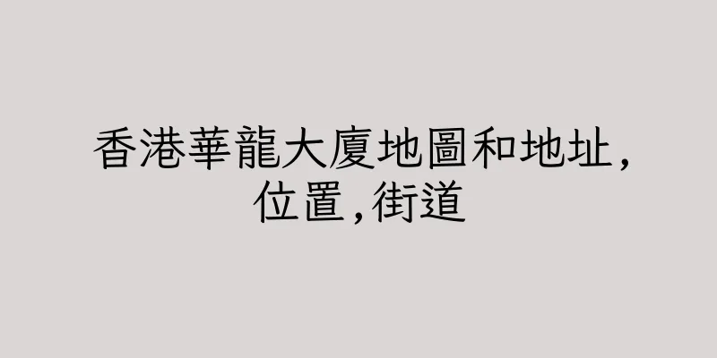 香港華龍大廈地圖和地址,位置,街道