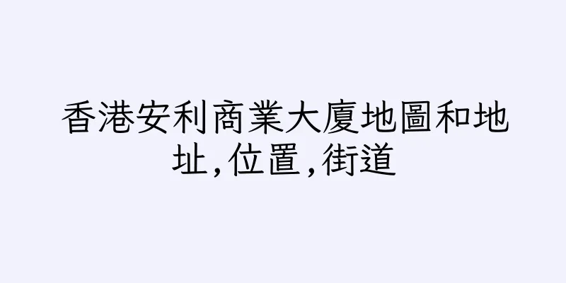 香港安利商業大廈地圖和地址,位置,街道