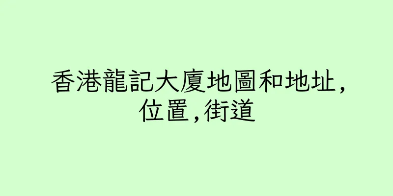 香港龍記大廈地圖和地址,位置,街道