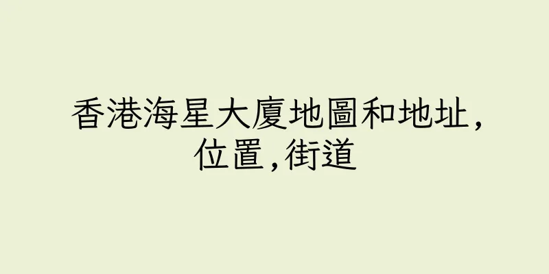 香港海星大廈地圖和地址,位置,街道