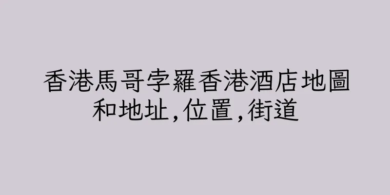 香港馬哥孛羅香港酒店地圖和地址,位置,街道