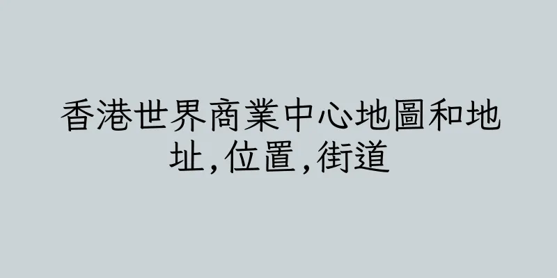 香港世界商業中心地圖和地址,位置,街道