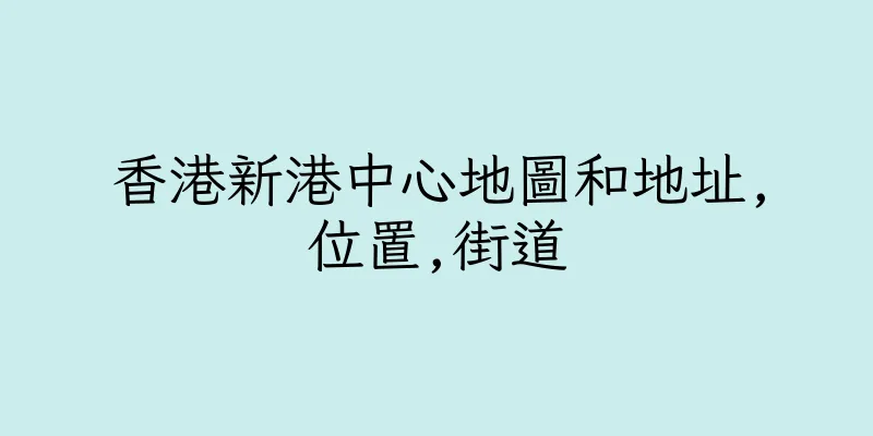 香港新港中心地圖和地址,位置,街道