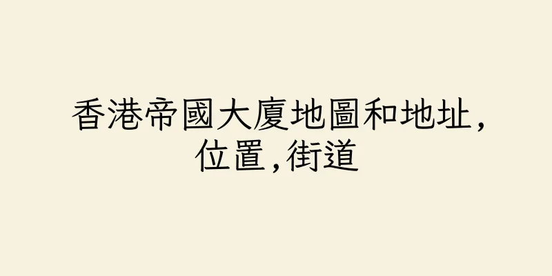 香港帝國大廈地圖和地址,位置,街道