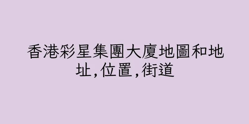 香港彩星集團大廈地圖和地址,位置,街道