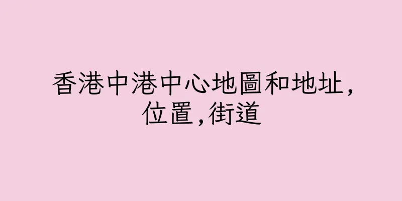 香港中港中心地圖和地址,位置,街道