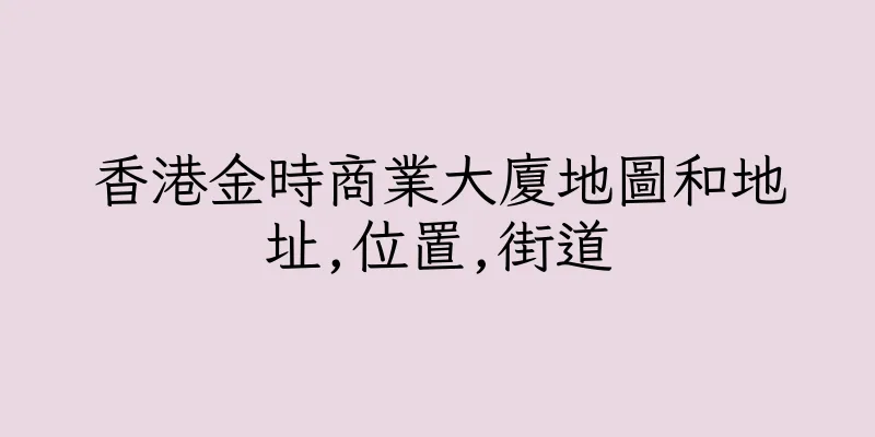 香港金時商業大廈地圖和地址,位置,街道