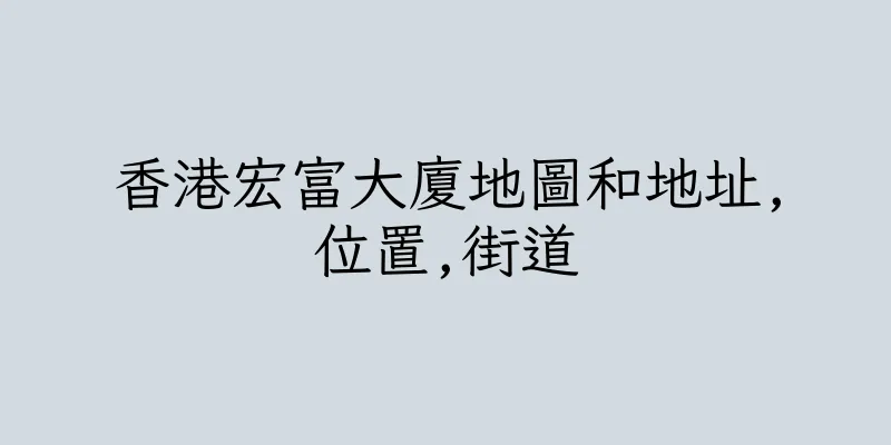 香港宏富大廈地圖和地址,位置,街道