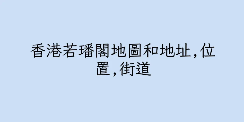 香港若璠閣地圖和地址,位置,街道