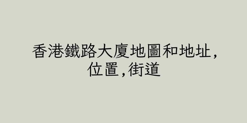 香港鐵路大廈地圖和地址,位置,街道