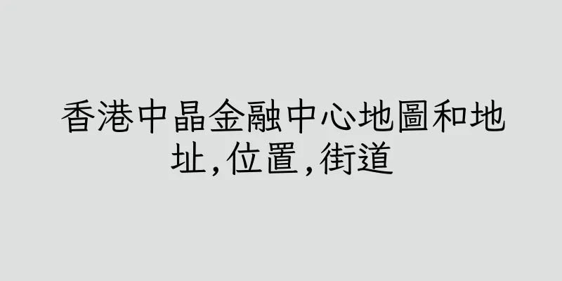 香港中晶金融中心地圖和地址,位置,街道