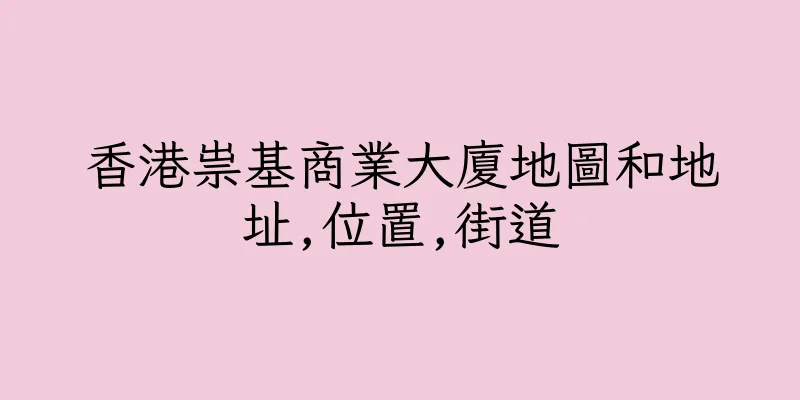 香港祟基商業大廈地圖和地址,位置,街道