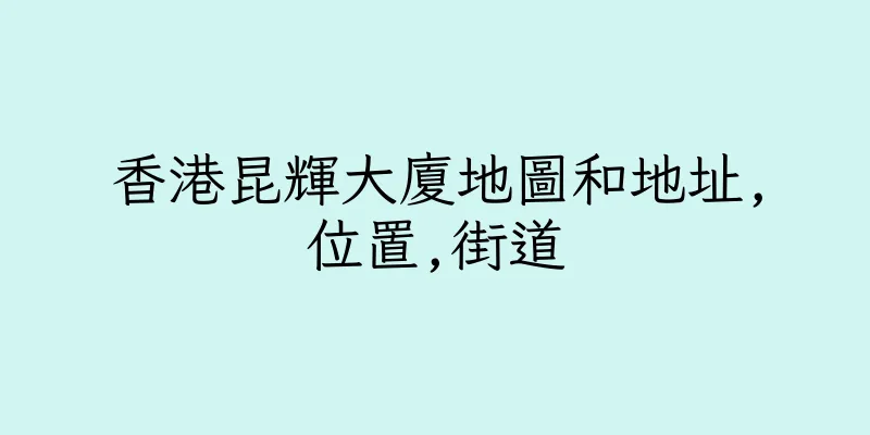 香港昆輝大廈地圖和地址,位置,街道