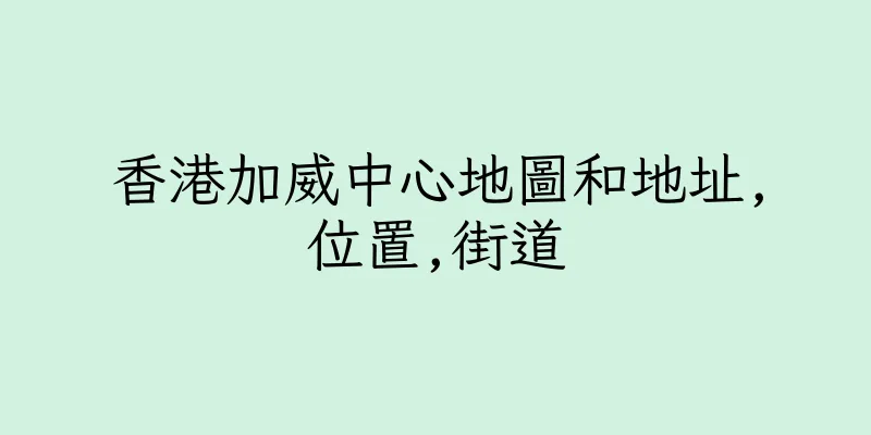 香港加威中心地圖和地址,位置,街道
