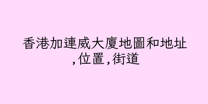 香港加連威大廈地圖和地址,位置,街道