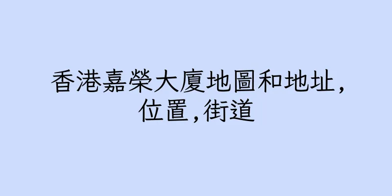 香港嘉榮大廈地圖和地址,位置,街道