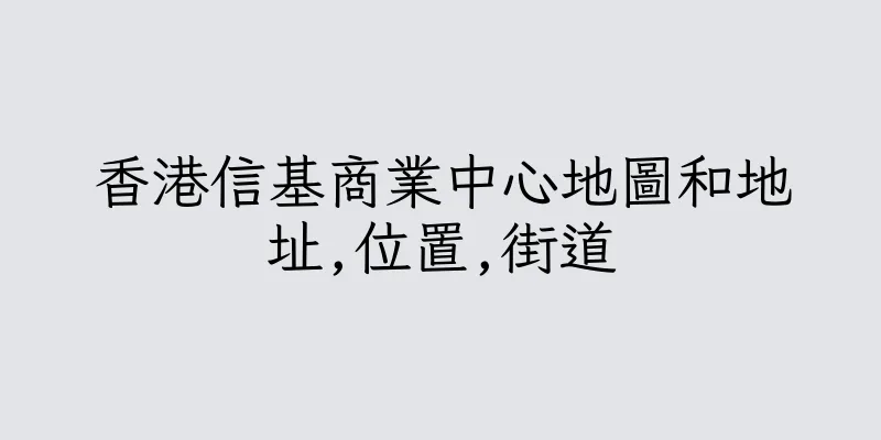 香港信基商業中心地圖和地址,位置,街道