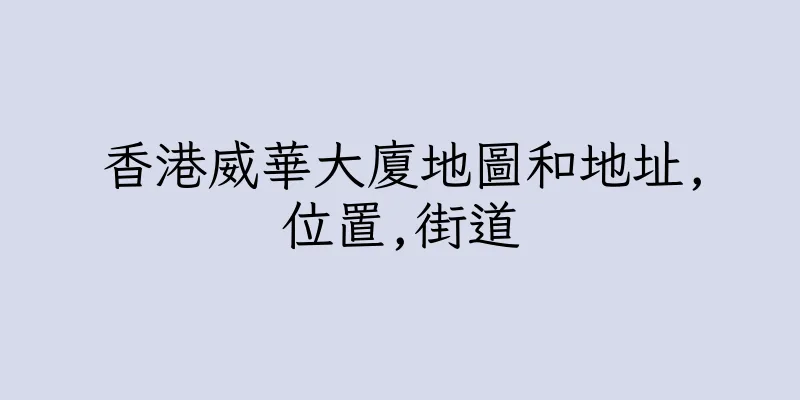 香港威華大廈地圖和地址,位置,街道