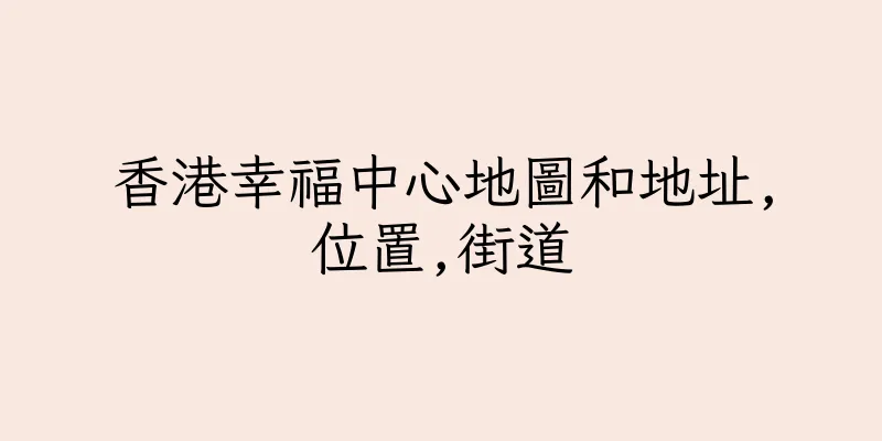 香港幸福中心地圖和地址,位置,街道