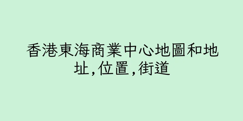 香港東海商業中心地圖和地址,位置,街道