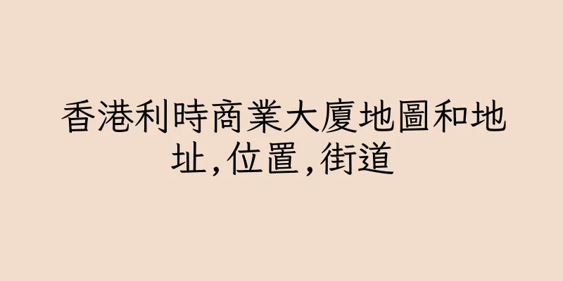 香港利時商業大廈地圖和地址,位置,街道