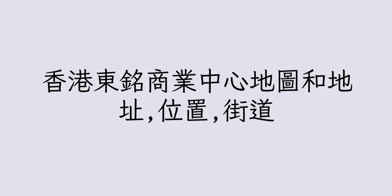 香港東銘商業中心地圖和地址,位置,街道