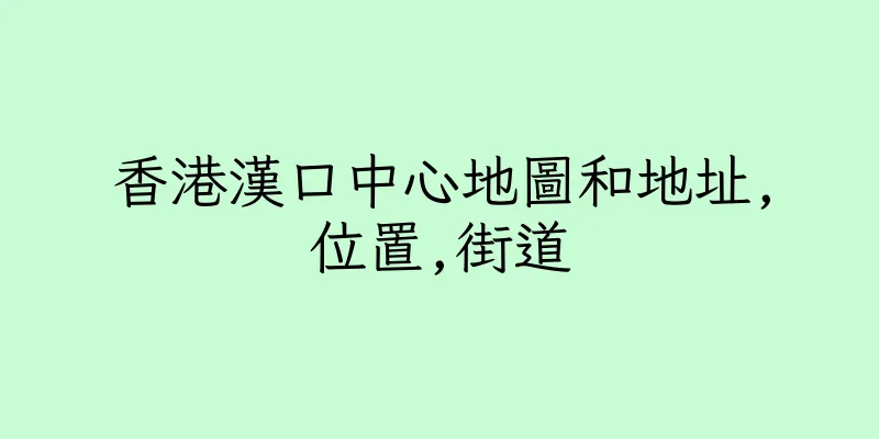 香港漢口中心地圖和地址,位置,街道