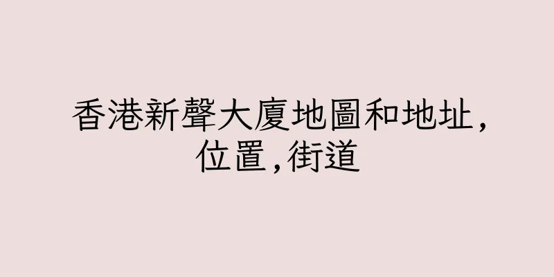 香港新聲大廈地圖和地址,位置,街道