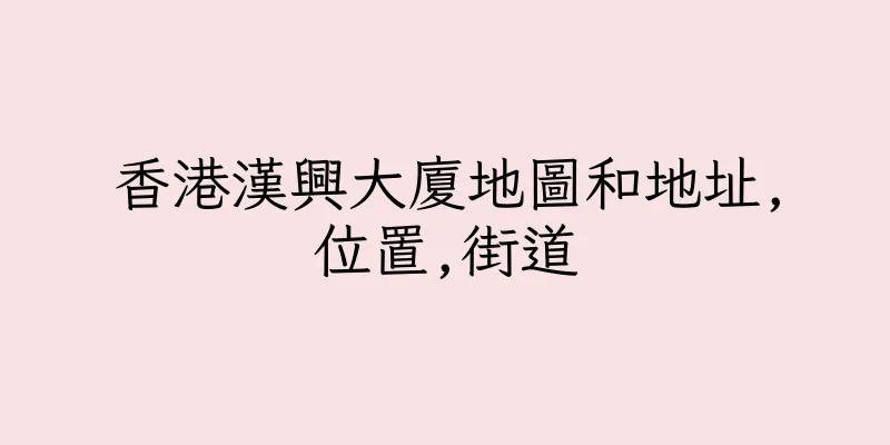 香港漢興大廈地圖和地址,位置,街道