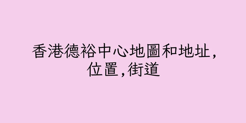 香港德裕中心地圖和地址,位置,街道